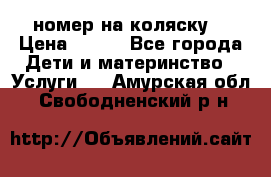 номер на коляску  › Цена ­ 300 - Все города Дети и материнство » Услуги   . Амурская обл.,Свободненский р-н